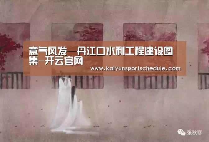 意气风发—丹江口水利工程建设图集-开云官网(图1) 开云体育