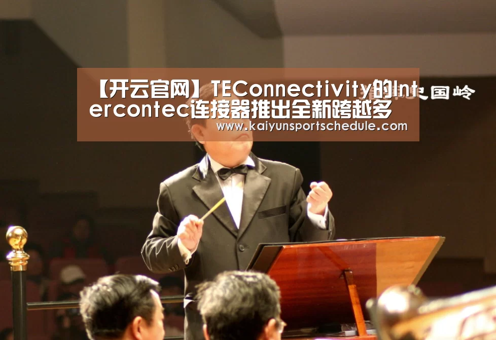 【开云官网】TEConnectivity的Intercontec连接器推出全新跨越多种电机平台的定制化解决方案(图1) 开云首页