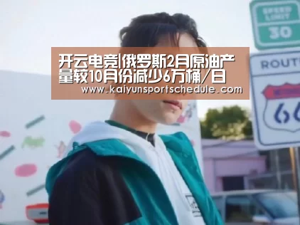 开云电竞|俄罗斯2月原油产量较10月份减少6万桶/日(图2) 开云首页