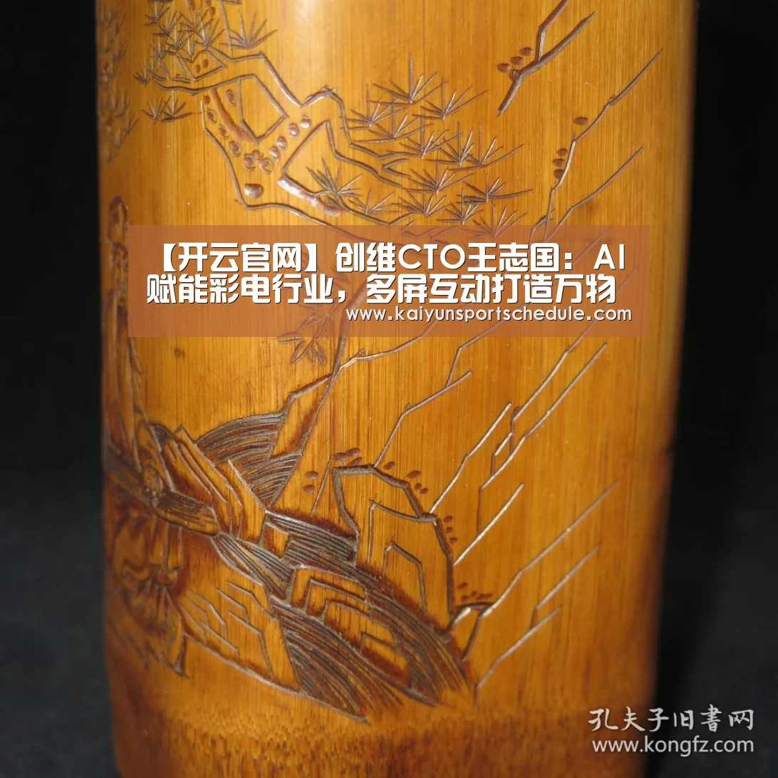 【开云官网】创维CTO王志国:AI赋能彩电行业,多屏互动打造万物互联(图3) 开云电竞