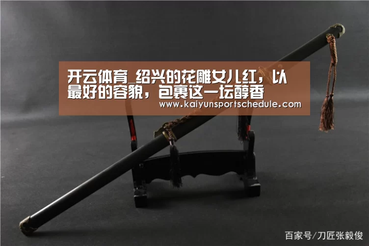 开云体育_绍兴的花雕女儿红,以最好的容貌,包裹这一坛醇香(图3) 开云体育