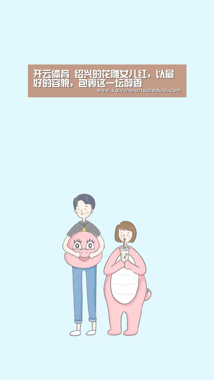 开云体育_绍兴的花雕女儿红,以最好的容貌,包裹这一坛醇香(图4) 开云首页