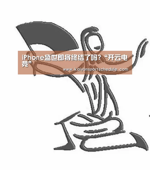 iPhone盛世即将终结了吗?“开云电竞”(图1) 开云电竞
