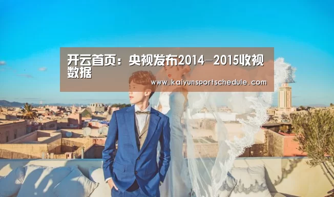开云首页:央视发布2014-2015收视数据(图2) 开云首页
