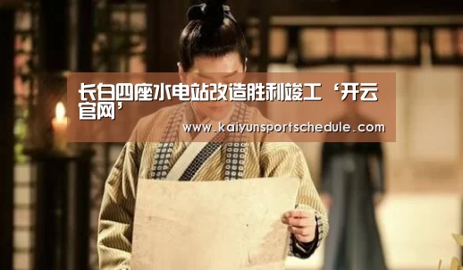 长白四座水电站改造胜利竣工‘开云官网’(图2) 开云电竞