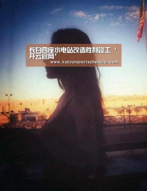 长白四座水电站改造胜利竣工‘开云官网’(图3) 开云电竞