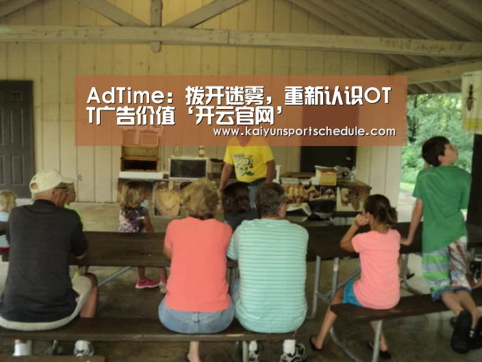 AdTime:拨开迷雾,重新认识OTT广告价值‘开云官网’(图1) 开云官网