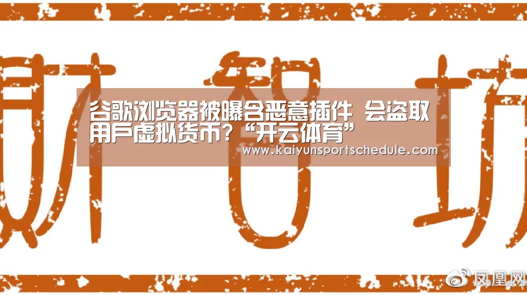 谷歌浏览器被曝含恶意插件 会盗取用户虚拟货币?“开云体育”(图2) 开云体育