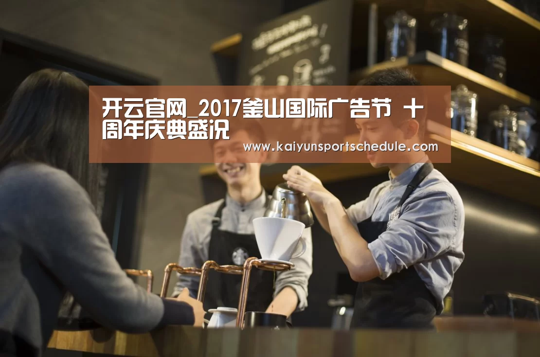 开云官网_2017釜山国际广告节 十周年庆典盛况(图3) 开云首页